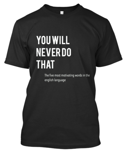 You Will Never Do That ..